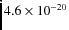 $4.6 \times 10^{-20}$