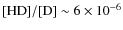 ${\rm [HD]/[D]} \sim 6 \times 10^{-6}$