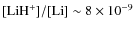 ${\rm [LiH^+]/[Li]} \sim 8 \times 10^{-9}$