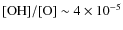 ${\rm [OH]/[O]} \sim 4 \times 10^{-5}$
