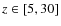 $z \in [5,30]$