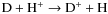 ${\rm D + H^+ \rightarrow D^+ + H}$
