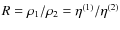 $R=\rho_1/\rho_2=\eta^{(1)}/\eta^{(2)}$