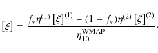 \begin{displaymath}\left[\xi\right]=\frac{f_{\rm v}\eta^{(1)}\left[\xi\right]^{(...
...)\eta^{(2)}\left[\xi\right]^{(2)}}{\eta_{10}^{\rm WMAP}} \cdot
\end{displaymath}