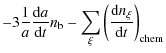 $\displaystyle - 3 \frac{1}{a} \frac{{\rm d}a}{{\rm d}t} n_{\rm {b}} - \sum_{\xi} \left( \frac{{\rm d}n_{\xi}}{{\rm d}t} \right)_{\rm {chem}}$