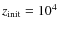 $z_{\rm init} = 10^4$