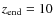 $z_{\rm end} = 10$