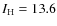 $I_{\rm H}=13.6$