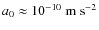 $a_0 \approx 10^{-10}~{\rm m~s}^{-2}$