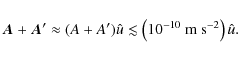 \begin{displaymath}\vec{A} + \vec{A}' \approx (A + A')\hat{u} \lesssim \left(10^{-10}~{\rm m~ s}^{-2}\right)\hat{u}.
\end{displaymath}