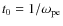 $t_0=1/\omega_{\rm pe}$