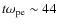 $t\omega_{\rm pe}\sim 44$