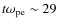 $t\omega_{\rm pe} \sim 29$
