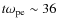 $t\omega_{\rm pe}\sim 36$