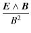 $\displaystyle \frac{\vec{E} \wedge \vec{B}}{B^2}$