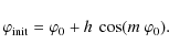 \begin{displaymath}
\varphi_{\rm init} = \varphi_0 + h ~ \cos(m~\varphi_0).
\end{displaymath}