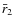 $\bar{r}_{2}$