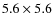 $ 5.6\times 5.6$