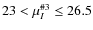 $23 < \mu^{\char93 3}_I \leq 26.5$