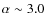 $\alpha\sim 3.0$
