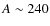 $A\sim 240$