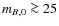 $m_{B,0}\ga 25$