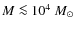 $M\la 10^4~
M_{\odot}$