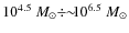 $10^{4.5} ~M_{\odot}\div\!\!\sim\!\!\!10^{6.5}~ M_{\odot}$