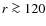 $r\ga 120$