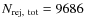 $N_{\rm rej,~tot}=9686$