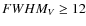 $FWHM_V\geq 12$