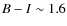 $B-I\sim 1.6$