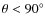 $\theta < 90^\circ$