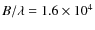 $B/\lambda = 1.6 \times 10^4$