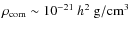 $\rho_{\rm com}\sim 10^{-21}~ h^2~ \rm g/cm^3$