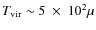 $T_{\rm vir}\sim 5~\times~10^2\mu$