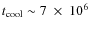 $t_{\rm cool}\sim 7~\times~10^6$