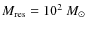 $M_{\rm res}=10^2~{M}_{\odot}$