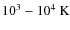 $10^3-10^4~\rm K$