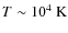 $T\sim 10^{4}~{\rm K}$