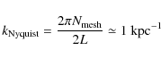 \begin{displaymath}k_{\rm Nyquist}=
\frac{2\pi N_{\rm mesh}}{2L} \simeq\rm 1~kpc^{-1}\nonumber
\end{displaymath}
