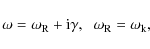 \begin{displaymath}\omega = \omega_{\rm R} + {\rm i} \gamma, \;\;\omega_{\rm R} = \omega_{\rm k},
\end{displaymath}
