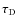 $\tau_{\rm D}$