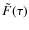$\tilde{F}(\tau)$