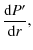 $\displaystyle \frac{ {\rm d} P'}{ {\rm d} r},$
