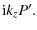 $\displaystyle {\rm i} k_{z} P'.$