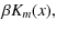 $\displaystyle \beta K_m(x),$