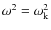 $\omega^2 = \omega_{\rm k}^2$