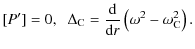 $\displaystyle [P']= 0 ,\;\;
\Delta_{\rm C} = \frac{\rm d}{{\rm d}r}\left(\omega^2 - \omega_{\rm C}^2\right).$