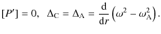 $\displaystyle [P']= 0 , \;\; \Delta_{\rm C} = \Delta_{\rm A} = \frac{\rm d}{{\rm d}r}\left(\omega^2 -
\omega_{\rm A}^2\right).$